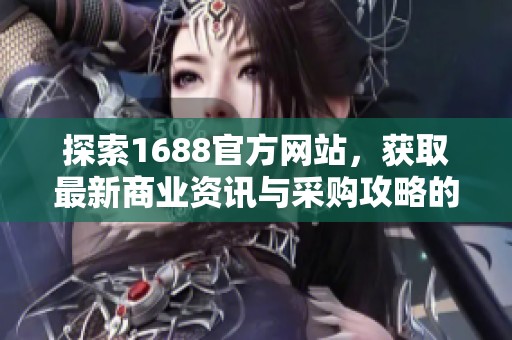 探索1688官方网站，获取最新商业资讯与采购攻略的最佳平台