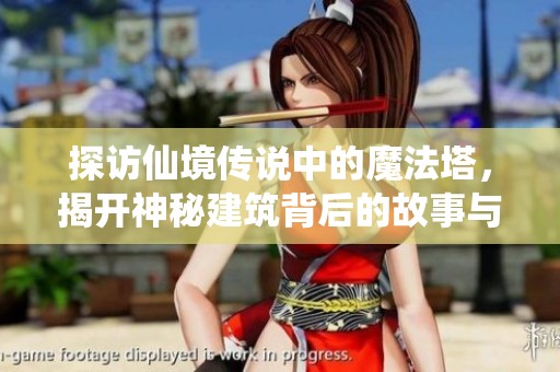 探访仙境传说中的魔法塔，揭开神秘建筑背后的故事与秘密