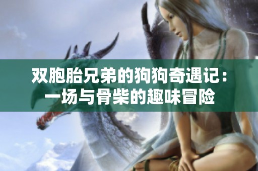 双胞胎兄弟的狗狗奇遇记：一场与骨柴的趣味冒险