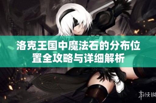 洛克王国中魔法石的分布位置全攻略与详细解析