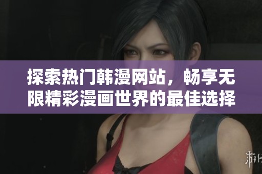探索热门韩漫网站，畅享无限精彩漫画世界的最佳选择与推荐