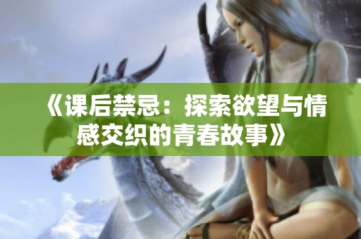 《课后禁忌：探索欲望与情感交织的青春故事》