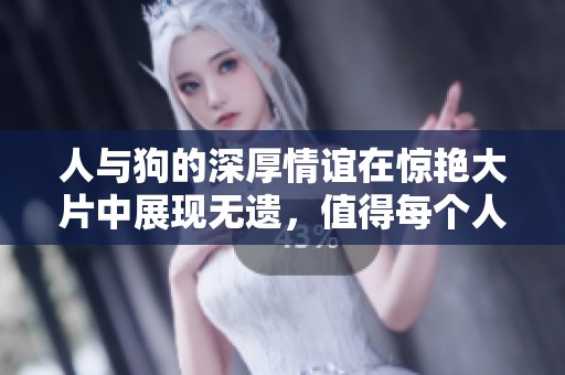 人与狗的深厚情谊在惊艳大片中展现无遗，值得每个人细细品味