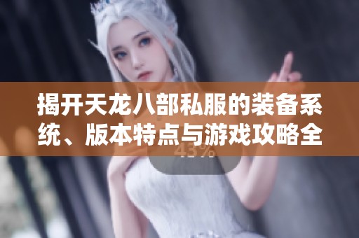 揭开天龙八部私服的装备系统、版本特点与游戏攻略全解析