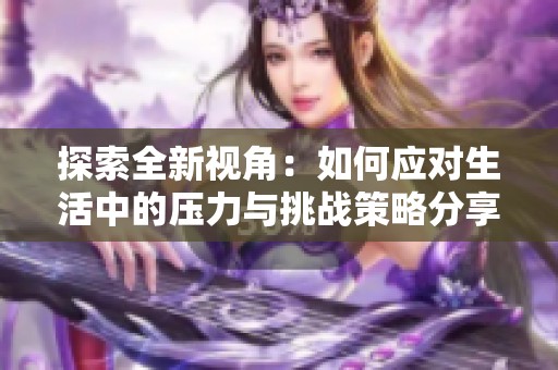 探索全新视角：如何应对生活中的压力与挑战策略分享