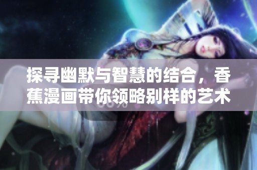 探寻幽默与智慧的结合，香蕉漫画带你领略别样的艺术魅力