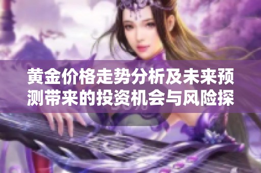 黄金价格走势分析及未来预测带来的投资机会与风险探讨