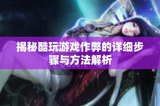 揭秘酷玩游戏作弊的详细步骤与方法解析