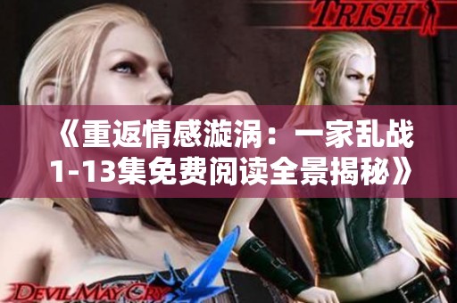 《重返情感漩涡：一家乱战1-13集免费阅读全景揭秘》