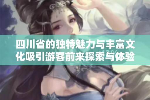四川省的独特魅力与丰富文化吸引游客前来探索与体验