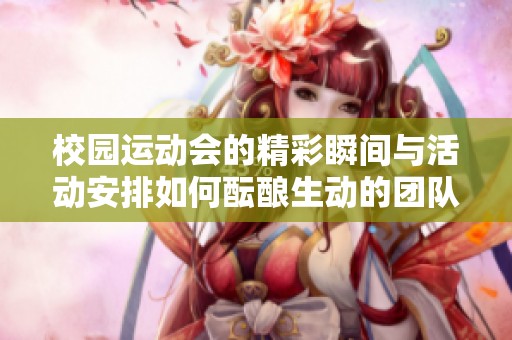 校园运动会的精彩瞬间与活动安排如何酝酿生动的团队精神与热情表演