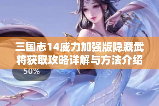 三国志14威力加强版隐藏武将获取攻略详解与方法介绍