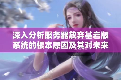深入分析服务器放弃基岩版系统的根本原因及其对未来发展的影响