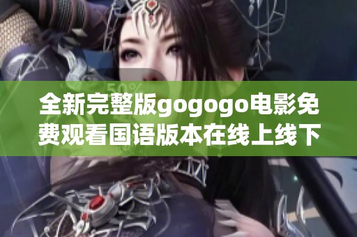 全新完整版gogogo电影免费观看国语版本在线上线下同步发布