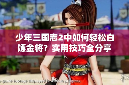 少年三国志2中如何轻松白嫖金将？实用技巧全分享