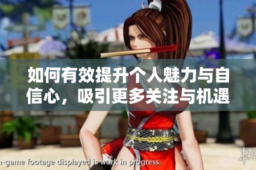 如何有效提升个人魅力与自信心，吸引更多关注与机遇