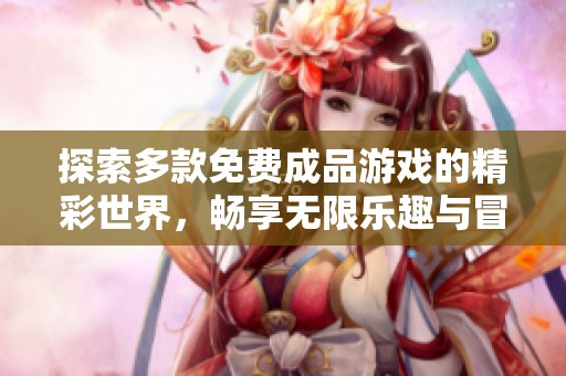 探索多款免费成品游戏的精彩世界，畅享无限乐趣与冒险体验