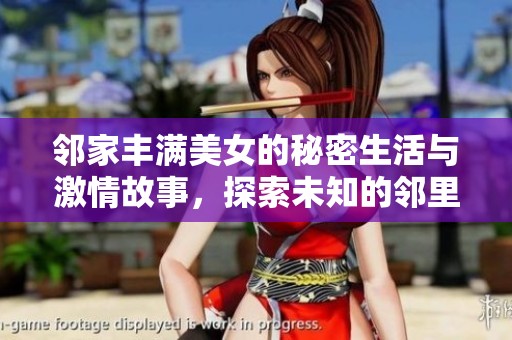 邻家丰满美女的秘密生活与激情故事，探索未知的邻里关系与情感纠葛