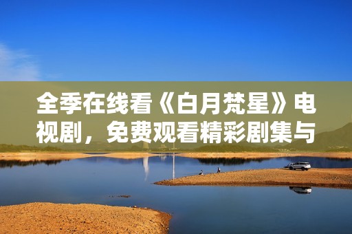 全季在线看《白月梵星》电视剧，免费观看精彩剧集与剧情分析