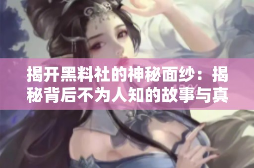 揭开黑料社的神秘面纱：揭秘背后不为人知的故事与真相