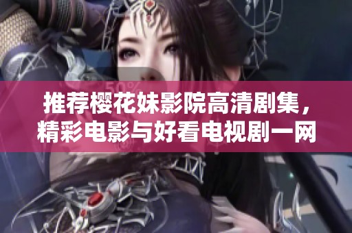 推荐樱花妹影院高清剧集，精彩电影与好看电视剧一网打尽