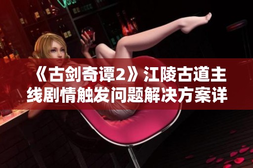 《古剑奇谭2》江陵古道主线剧情触发问题解决方案详解