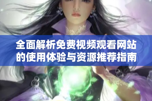 全面解析免费视频观看网站的使用体验与资源推荐指南