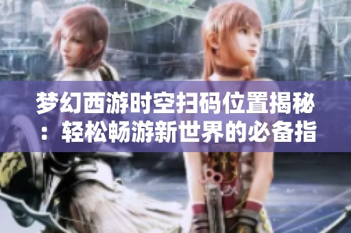 梦幻西游时空扫码位置揭秘：轻松畅游新世界的必备指南
