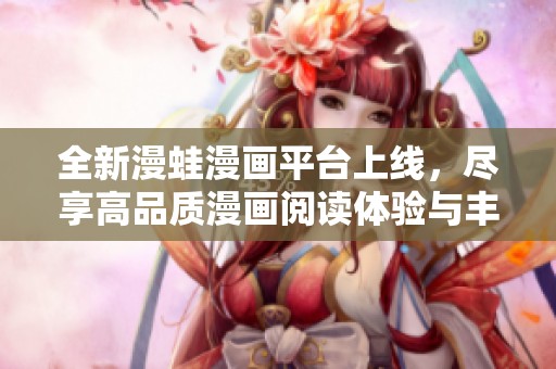 全新漫蛙漫画平台上线，尽享高品质漫画阅读体验与丰富内容探索
