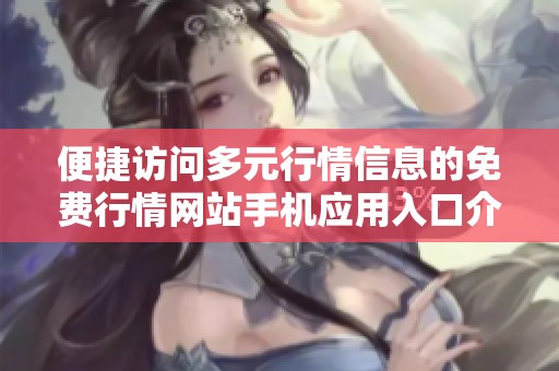便捷访问多元行情信息的免费行情网站手机应用入口介绍