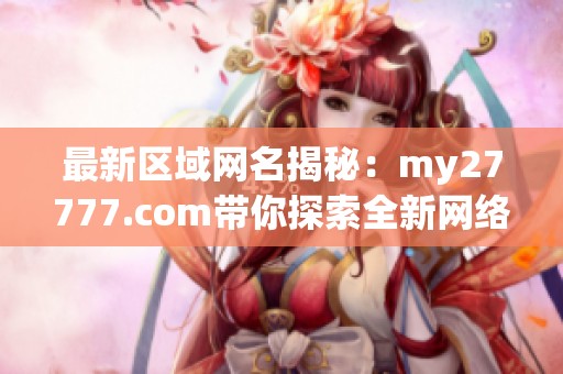 最新区域网名揭秘：my27777.com带你探索全新网络世界！