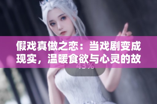 假戏真做之恋：当戏剧变成现实，温暖食欲与心灵的故事