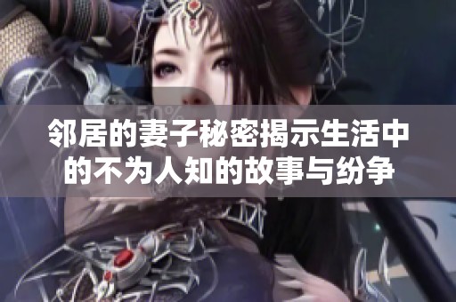 邻居的妻子秘密揭示生活中的不为人知的故事与纷争