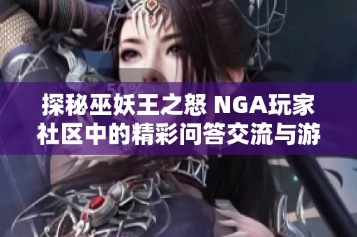 探秘巫妖王之怒 NGA玩家社区中的精彩问答交流与游戏心得分享