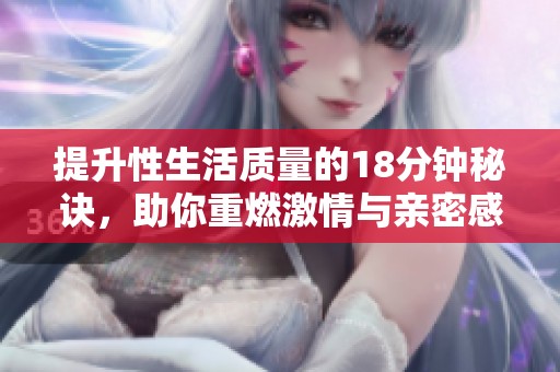 提升性生活质量的18分钟秘诀，助你重燃激情与亲密感