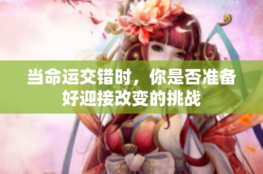 当命运交错时，你是否准备好迎接改变的挑战
