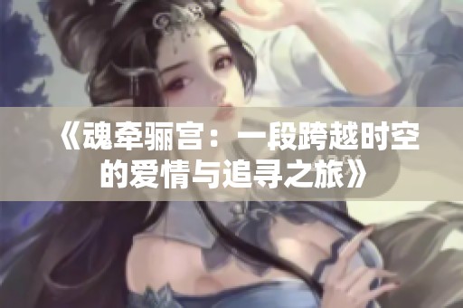 《魂牵骊宫：一段跨越时空的爱情与追寻之旅》