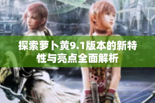 探索萝卜黄9.1版本的新特性与亮点全面解析