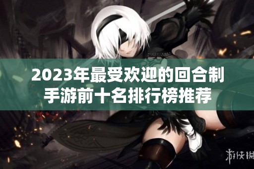 2023年最受欢迎的回合制手游前十名排行榜推荐