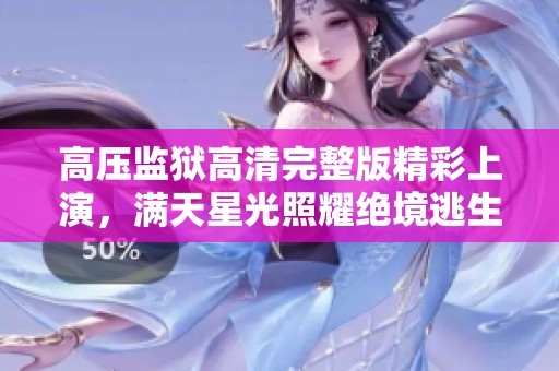 高压监狱高清完整版精彩上演，满天星光照耀绝境逃生之旅
