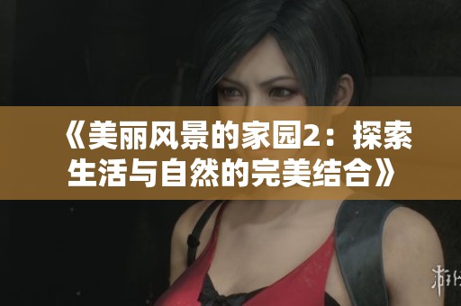 《美丽风景的家园2：探索生活与自然的完美结合》