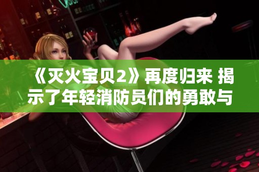《灭火宝贝2》再度归来 揭示了年轻消防员们的勇敢与成长故事