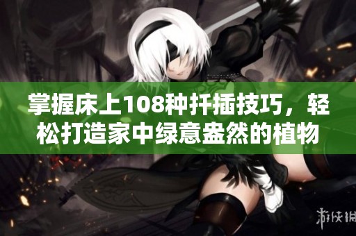 掌握床上108种扦插技巧，轻松打造家中绿意盎然的植物世界