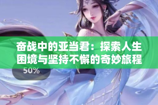 奋战中的亚当君：探索人生困境与坚持不懈的奇妙旅程