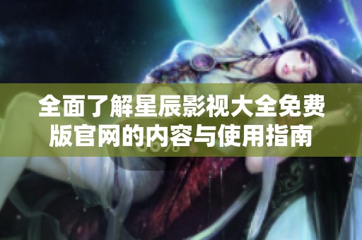全面了解星辰影视大全免费版官网的内容与使用指南