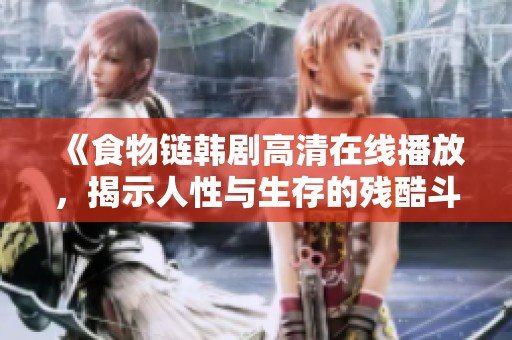 《食物链韩剧高清在线播放，揭示人性与生存的残酷斗争》