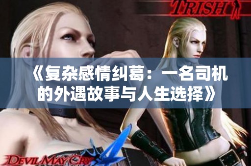 《复杂感情纠葛：一名司机的外遇故事与人生选择》