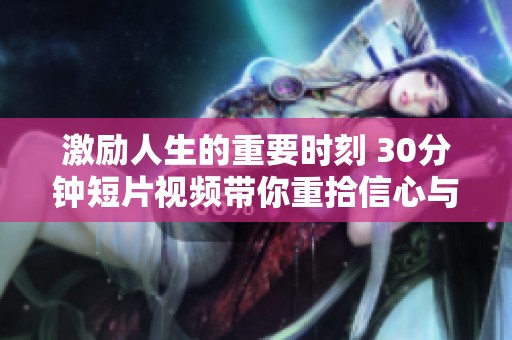 激励人生的重要时刻 30分钟短片视频带你重拾信心与勇气