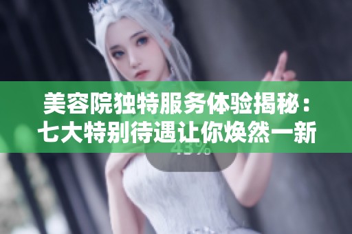 美容院独特服务体验揭秘：七大特别待遇让你焕然一新