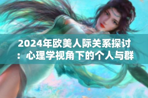 2024年欧美人际关系探讨：心理学视角下的个人与群体互动分析